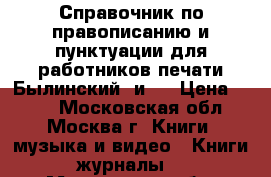     Справочник по правописанию и пунктуации для работников печати Былинский  и.. › Цена ­ 150 - Московская обл., Москва г. Книги, музыка и видео » Книги, журналы   . Московская обл.,Москва г.